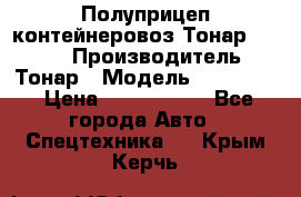 Полуприцеп контейнеровоз Тонар 974623 › Производитель ­ Тонар › Модель ­ 974 623 › Цена ­ 1 350 000 - Все города Авто » Спецтехника   . Крым,Керчь